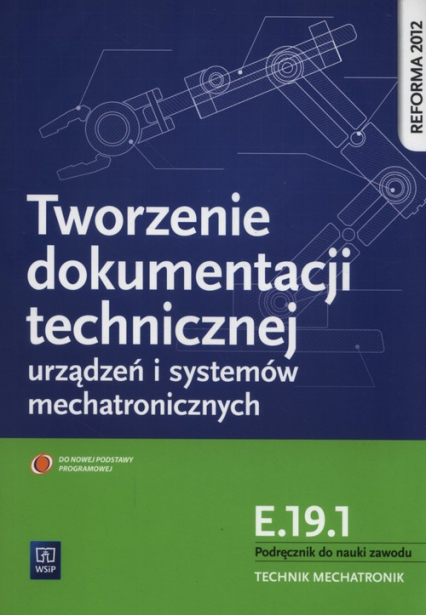 Tworzenie dokumentacji technicznej urządzeń i systemów mechatronicznych  E.19.1. Podręcznik do nauki zawodu technik mechatronik Technikum