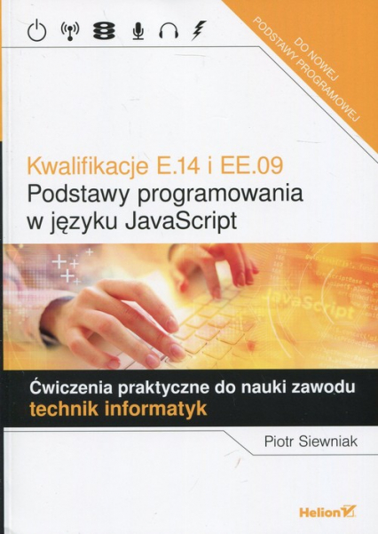 Kwalifikacje E.14 i EE.09 Podstawy programowania w języku JavaScript Ćwiczenia praktyczne do nauki zawodu technik informatyk