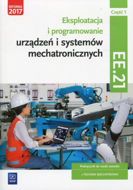 Eksploatacja i programowanie urządzeń i systemów mechatronicznych Część 1 Podręcznik Kwalifikacja EE.21 Technik mechatronik