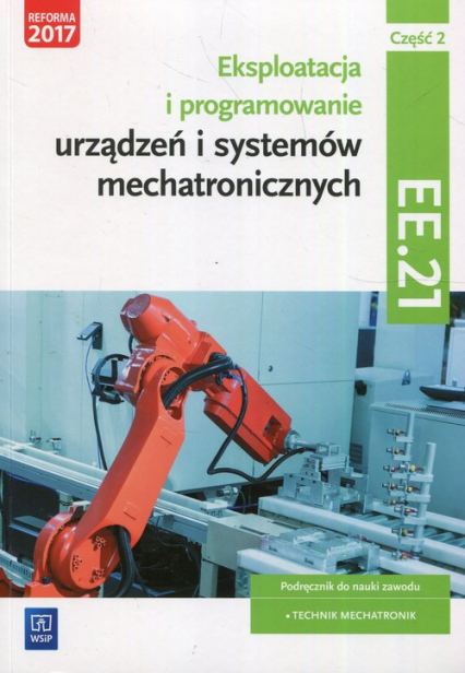 Eksploatacja i programowanie urządzeń i systemów mechatronicznych EE.21. Podręcznik do nauki zawodu mechatronik Część 2 Technikum