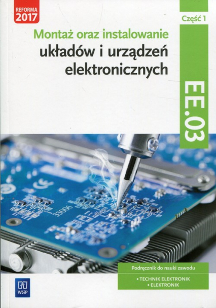 Montaż oraz instalowanie układów i urządzeń elektronicznych Kwalifikacja EE.03 Podręcznik do nauki zawodu Część 1 Technik elektronik Elektronik