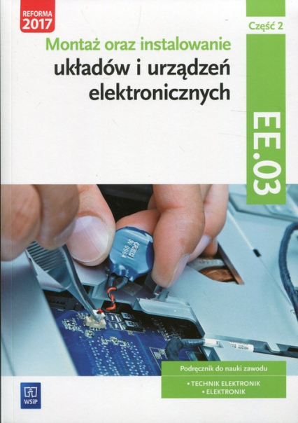 Montaż oraz instalowanie układów i urządzeń elektronicznych Kwalifikacja EE.03 Podręcznik do nauki zawodu Część 2 Technik elektronik Elektronik