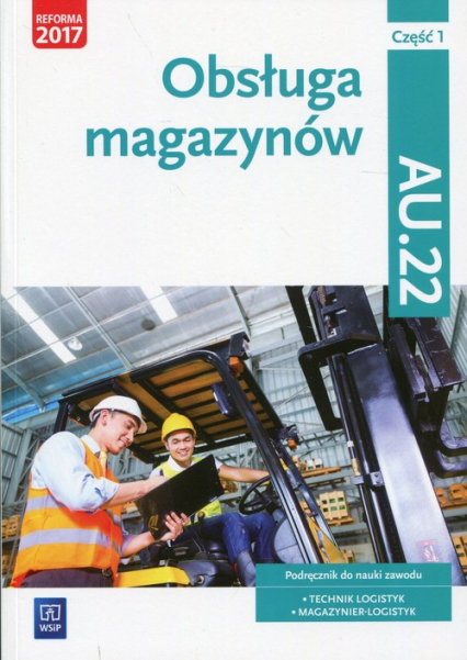 Obsługa magazynów Kwalifikacja AU.22 Podręcznik Część 1 Technik logistyk, Magazynier - logistyk