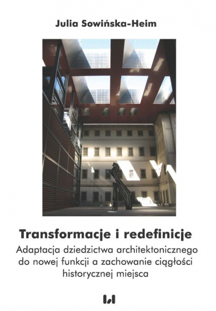 Transformacje i redefinicje Adaptacja dziedzictwa architektonicznego do nowej funkcji a zachowanie ciągłości historycznej miejsc