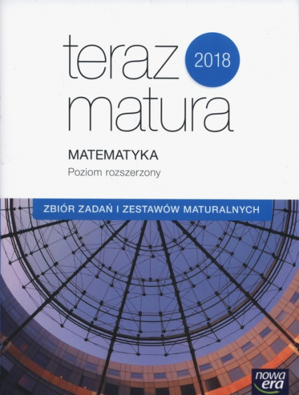Teraz matura 2018 Matematyka Zbiór zadań i zestawów maturalnych Poziom rozszerzony Szkoła ponadgimnazjalna