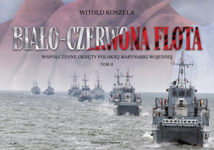Biało-czerwona flota Współczesne okręty Polskiej Marynarki Wojennej. Tom II