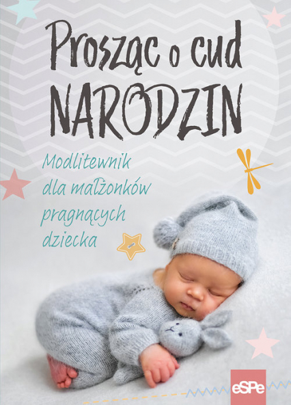 Prosząc o cud narodzin Modlitewnik dla małżonków pragnących dziecka