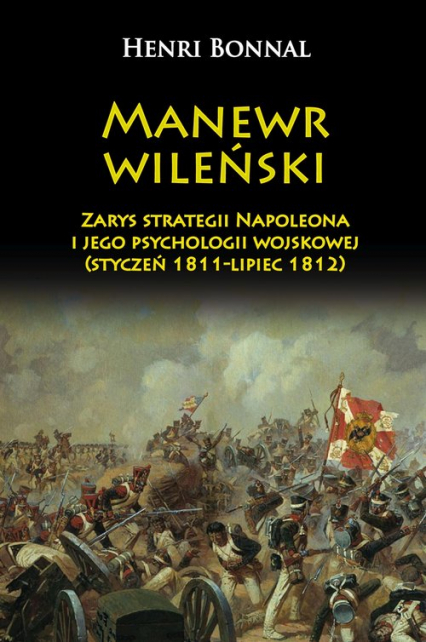 Manewr wileński Zarys strategii Napoleona i jego psychologii wojskowej (styczeń 1811-lipiec 1812)