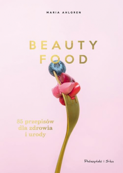 Beauty Food 85 przepisów dla zdrowia i urody