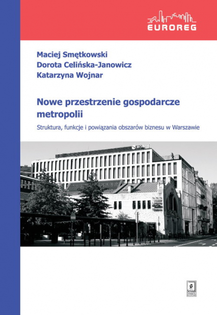 Nowe przestrzenie gospodarcze metropolii Struktura, funkcje i powiązania obszarów biznesu w Warszawie