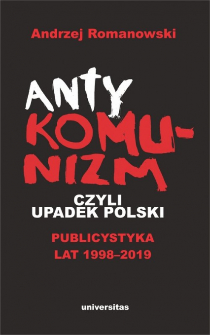 Antykomunizm, czyli upadek Polski Publicystyka lat 1998-2019