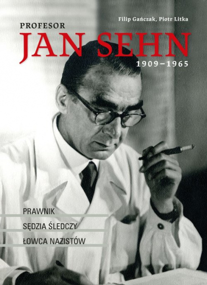 Profesor Jan Sehn (1909-1965) Prawnik, sędzia śledczy, łowca nazistów