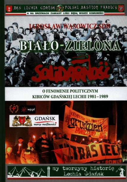 Biało-zielona Solidarność O fenomenie politycznym kibiców gdańskiej Lechii 1981-1989