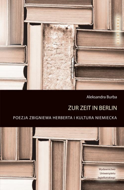 Zur Zeit in Berlin Poezja Zbigniewa Herberta i kultura niemiecka