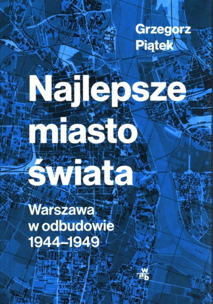 Najlepsze miasto świata Warszawa w odbudowie 1944-1949