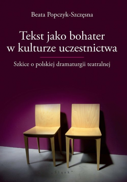 Tekst jako bohater w kulturze uczestnictwa Szkice o polskiej dramaturgii teatralnej