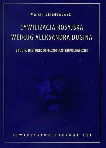 Cywilizacja rosyjska według Aleksandra Dugina Studia historiozoficzno-antropologiczne