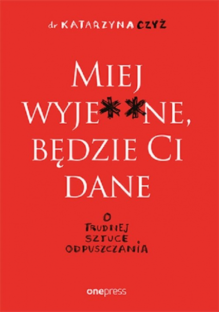 Miej wyje ne, będzie Ci dane O trudnej sztuce odpuszczania