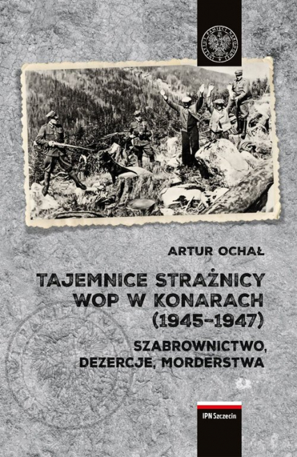 Tajemnice Strażnicy WOP w Konarach (1945-1947) Szabrownictwo, dezercje, morderstwa