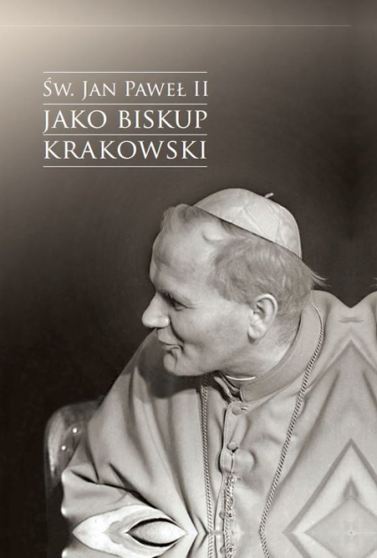Św. Jan Paweł II jako biskup krakowski Wybrane zagadnienia