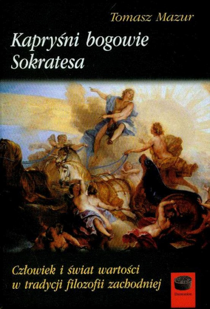 Kapryśni bogowie Sokratesa Człowiek i świat wartości w tradycji filozofii zachodniej