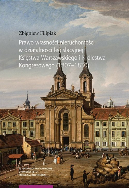 Prawo własności nieruchomości w działalności legislacyjnej Księstwa Warszawskiego i Królestwa Kongresowego (1807-1830)