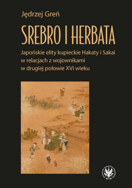 Srebro i herbata. Japońskie elity kupieckie Hakaty i Sakai w relacjach z wojownikami w drugiej połowie  XVI w