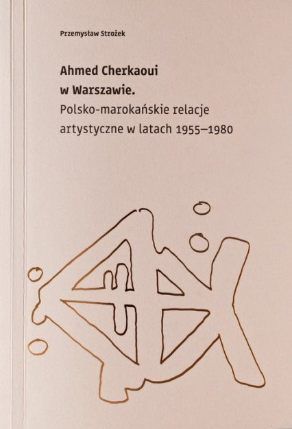 Ahmed Cherkaoui w Warszawie Polskomarokańskie relacje artystyczne w latach 1955-1980