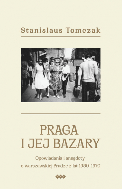 Praga i jej bazary Opowiadania i anegdoty o warszawskiej Pradze z lat 1950–1970
