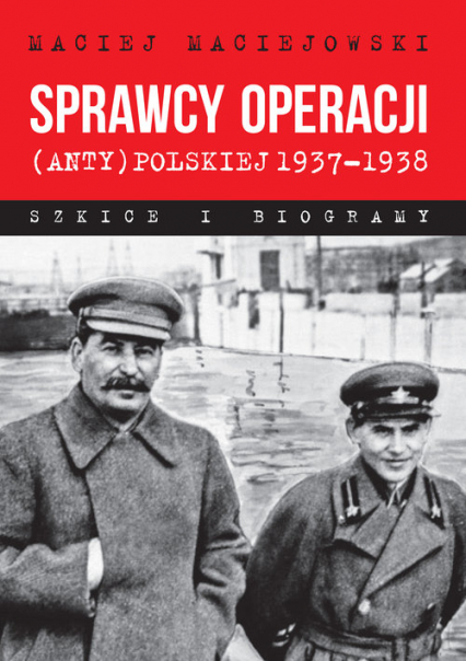Sprawcy operacji (anty)polskiej 1937-1938 Szkice i biogramy