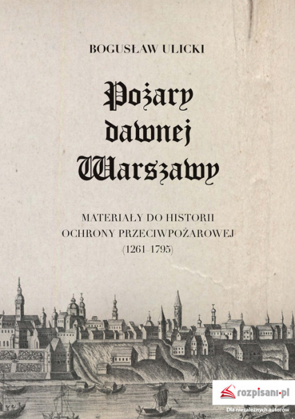 Pożary dawnej Warszawy Materiały do historii ochrony przeciwpożarowej (1261–1795)