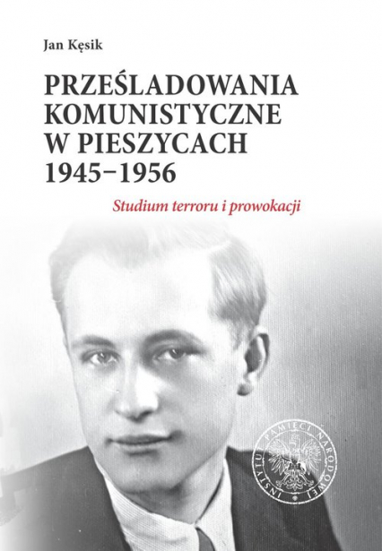 Prześladowania komunistyczne w Pieszycach 1945-1956 Studium terroru i prowokacji
