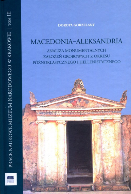 Macedonia Aleksandria Analiza monumentalnych założeń grobowych z okresu późnoklasycznego i hellenistycznego