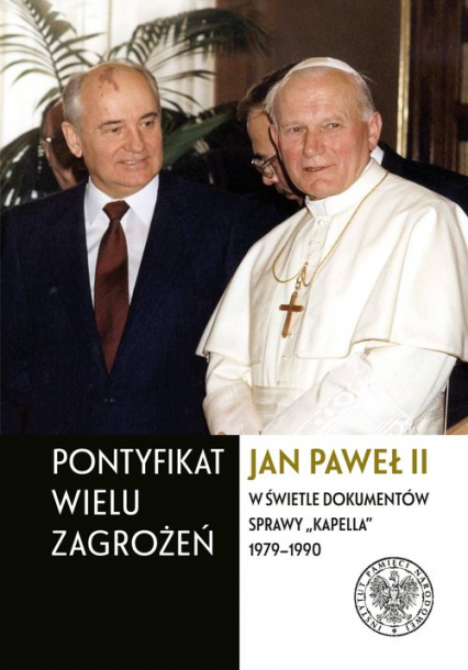 Pontyfikat wielu zagrożeń Jan Paweł II w świetle dokumentów sprawy „Kapella” 1979–1990