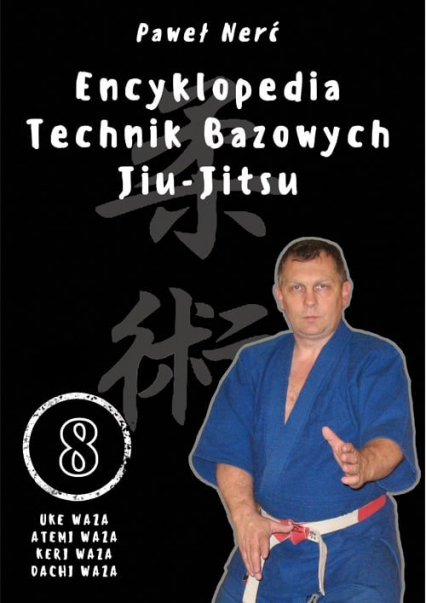 Encyklopedia technik bazowych Jiu-Jitsu. Tom 8 Uke Waza, Atemi Waza, Keri Waza, Dachi Waza