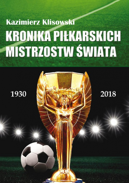 Kronika piłkarskich Mistrzostw Świata 1930-2018. Od Urugwaju do Rosji