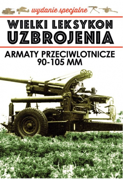 Wielki Leksykon Uzbrojenia Wydanie Specjalne Tom 4 Armaty Przeciwlotnicze 90-105 mm