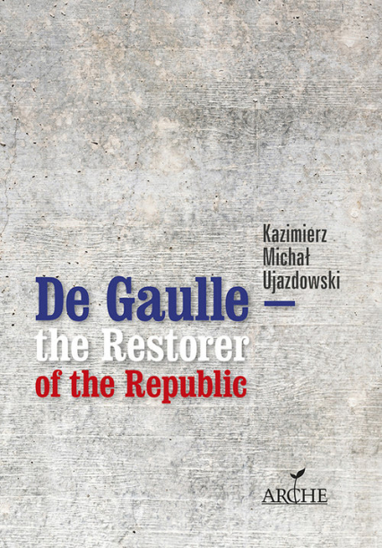 De Gaulle the Restorer of the Republic A Study on the Origins, Identity and Vitality of the Constitution of the 5th French Republic