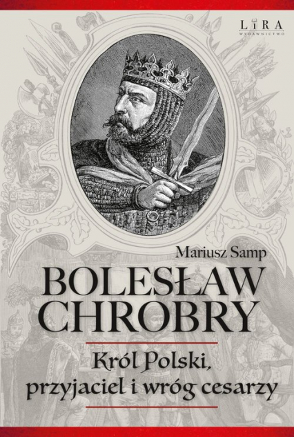 Bolesław Chrobry Król Polski, przyjaciel i wróg cesarzy