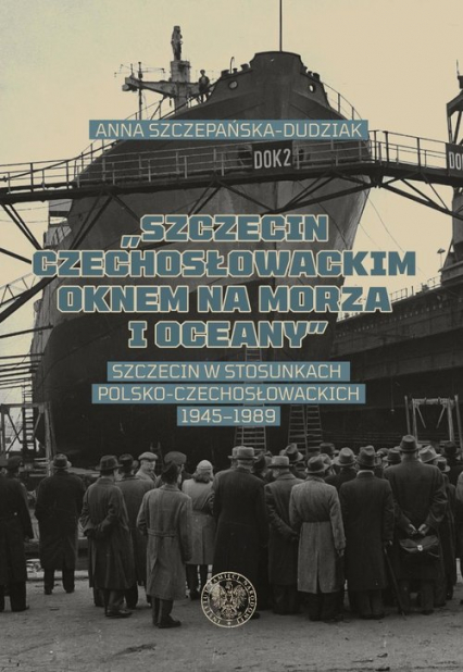 Szczecin czechosłowackim oknem na morza i oceany Szczecin w stosunkach polsko-czechosłowackich 1945–1989