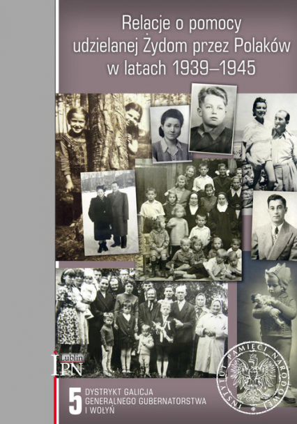 Relacje o pomocy udzielanej Żydom przez Polaków w latach 1939-1945 Tom 5 Dystrykt Galicja Generalnego Gubernatorstwa i Wołyń