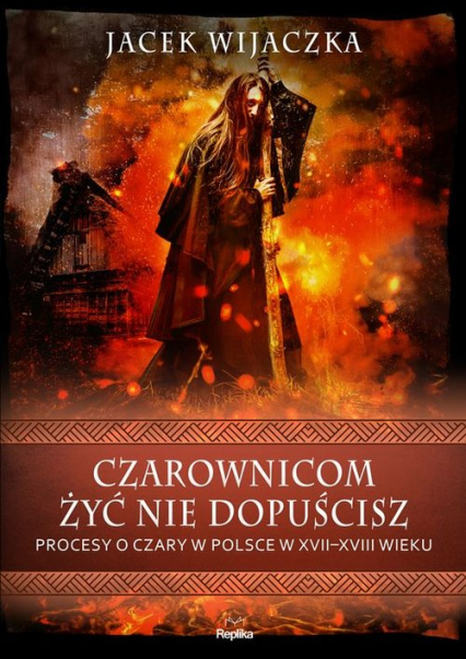 Czarownicom żyć nie dopuścisz Procesy o czary w Polsce w XVII-XVIII wieku