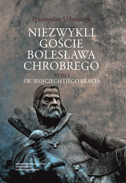Niezwykli goście Bolesława Chrobrego Tom 1 Św. Wojciech i jego bracia