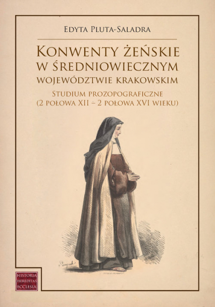 Konwenty żeńskie w średniowiecznym województwie krakowskim Studium prozopograficzne (2 połowa XII – 2 połowa XVI wieku)