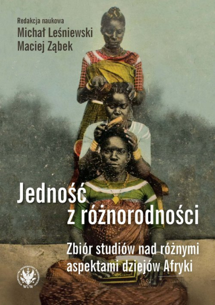 Jedność z różnorodności. Zbiór studiów nad różnymi aspektami dziejów Afryki