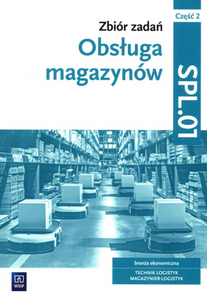 Obsługa magazynów Zbiór zadań Część 2 SPL.01 technik logistyk magazynier-logistyk
