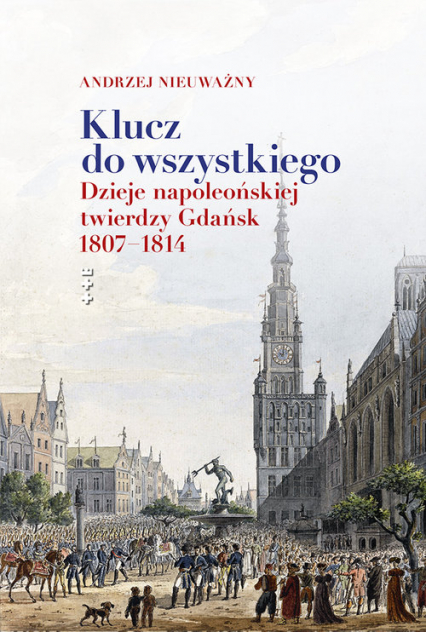 Klucz do wszystkiego Dzieje napoleońskiej twierdzy Gdańsk 1807-1814