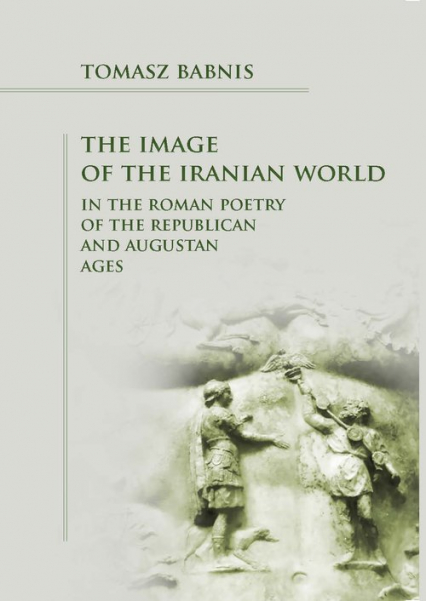 The Image of the Iranian World in the Roman Poetry of the Republican and Augustan Ages