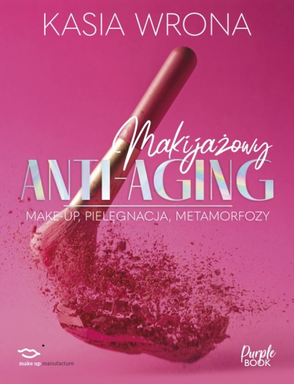 Makijażowy anti-aging. Make-up, pielęgnacja, metamorfozy
