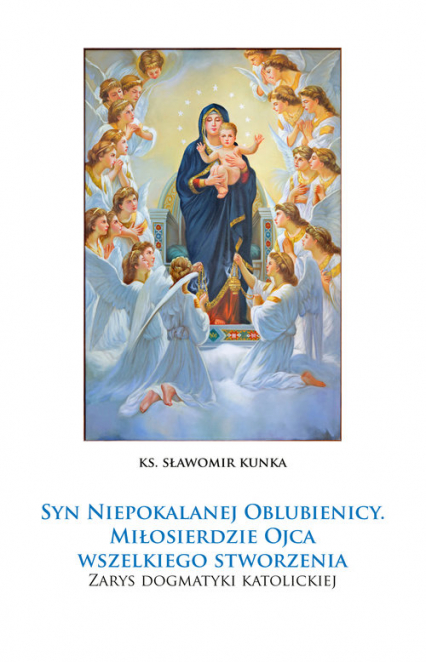 Syn Niepokalanej Oblubienicy. Miłosierdzie Ojca wszelkiego stworzenia. Zarys dogmatyki katolickiej